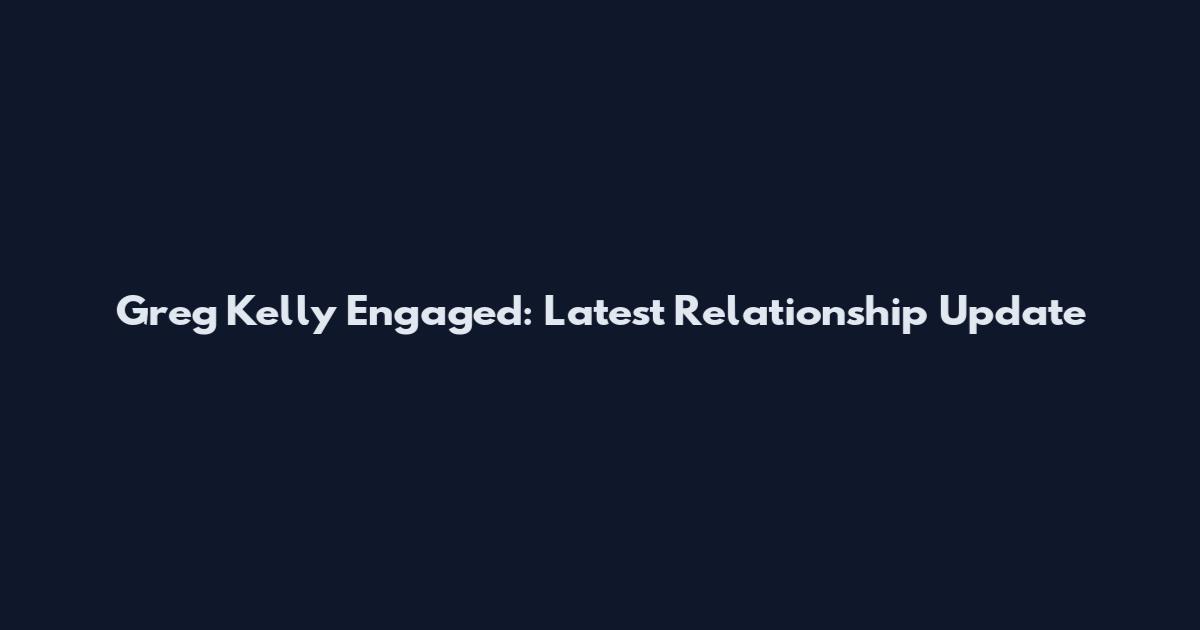 Greg Kelly Engaged: Latest Relationship Update
