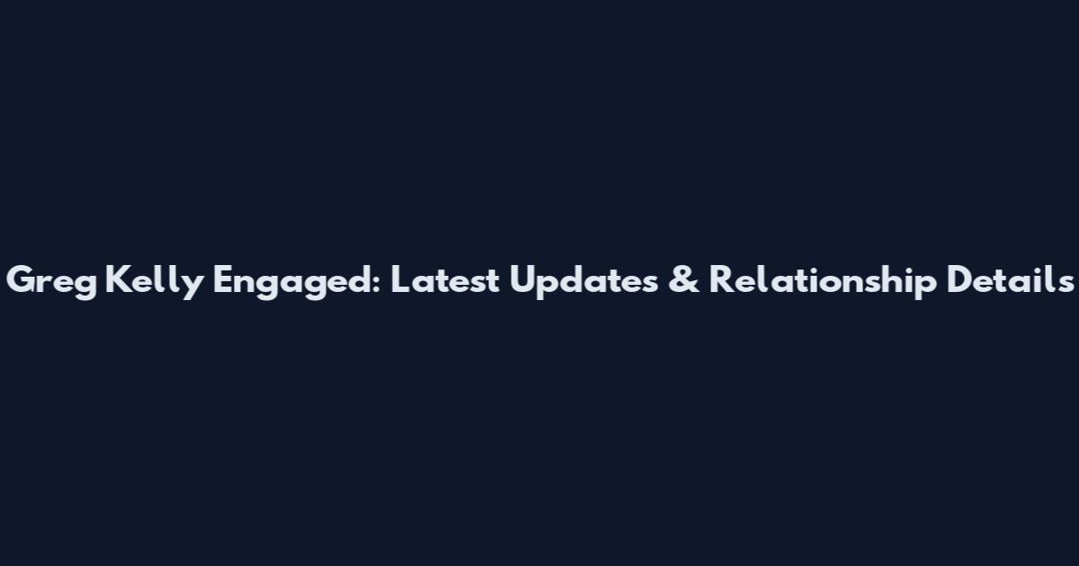 Greg Kelly Engaged: Latest Updates & Relationship Details