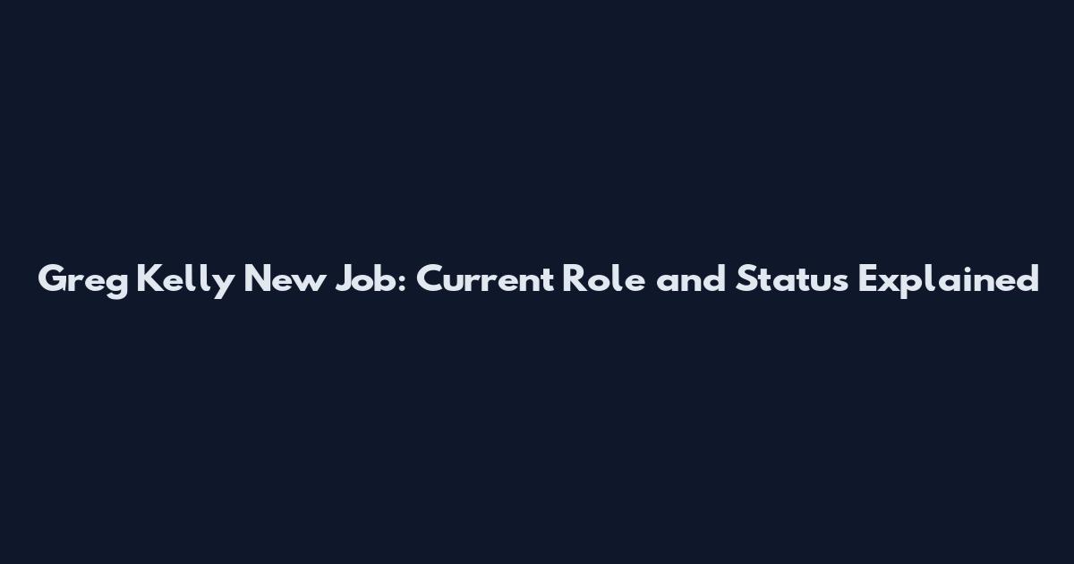 Greg Kelly New Job: Current Role and Status Explained