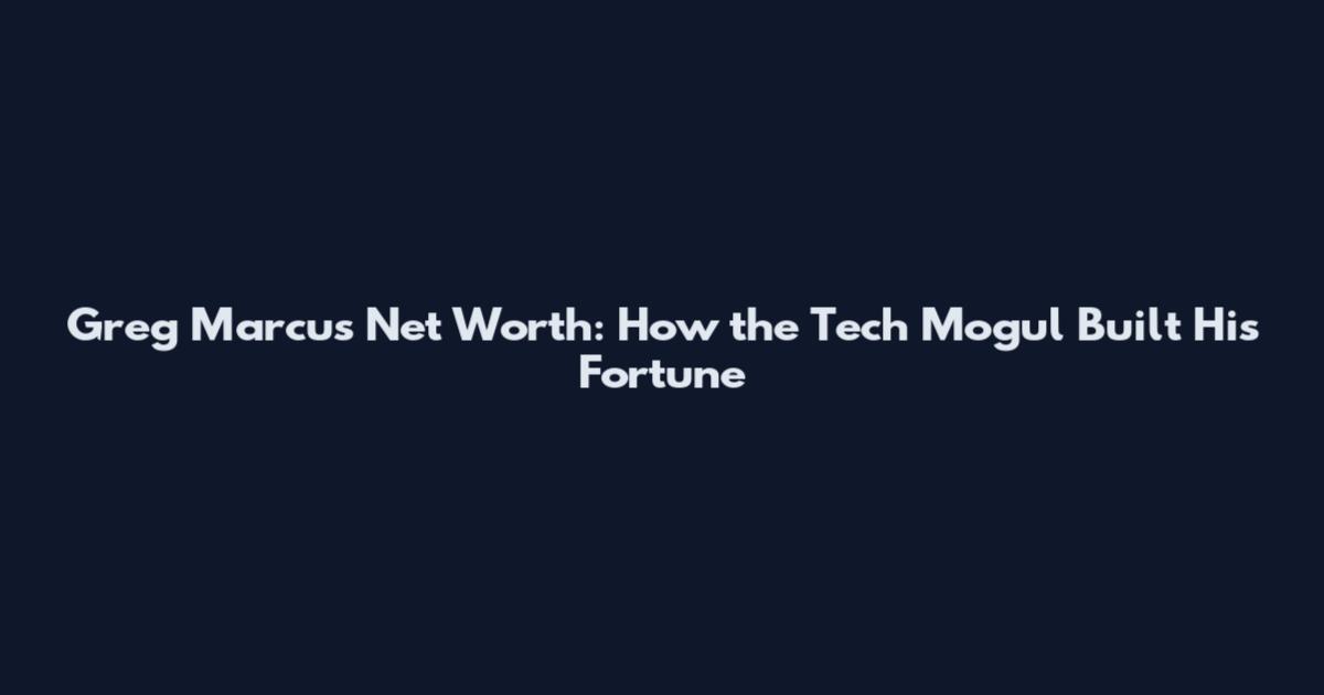 Greg Marcus Net Worth: How the Tech Mogul Built His Fortune