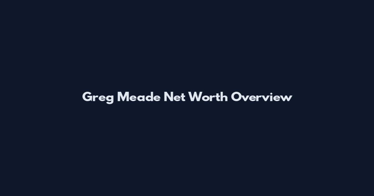 Greg Meade Net Worth Overview