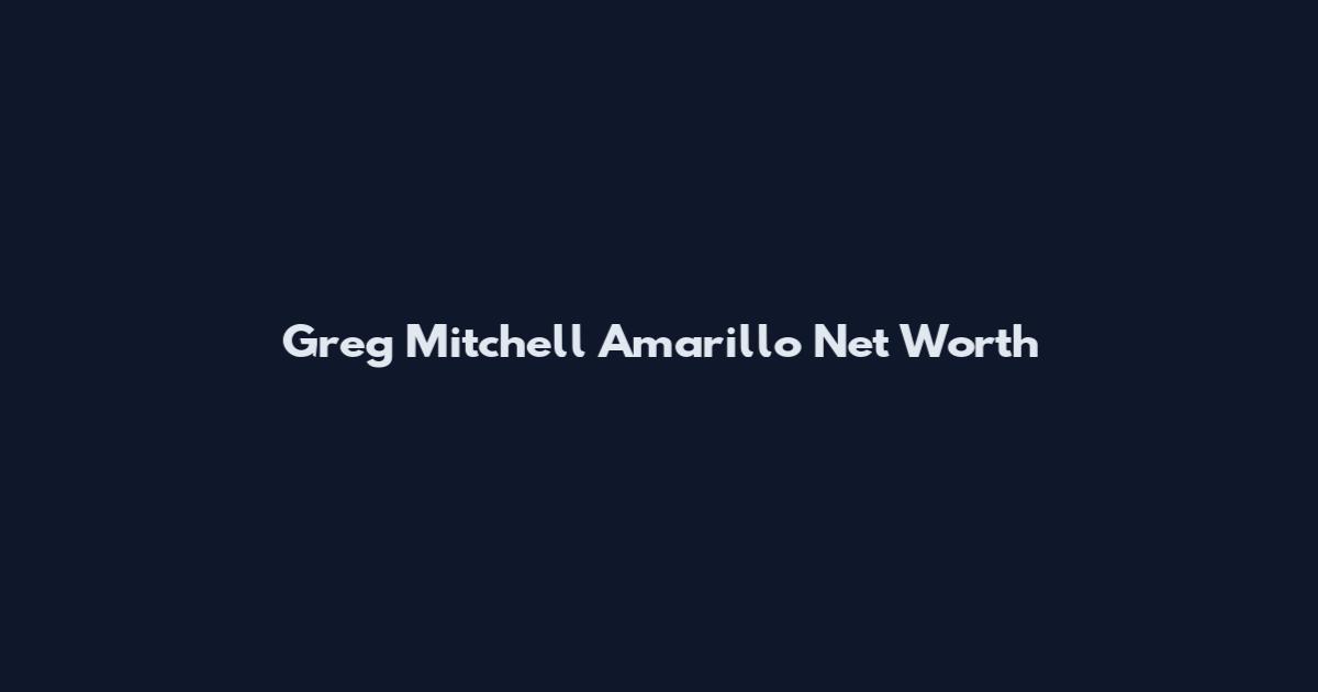 Greg Mitchell Amarillo Net Worth