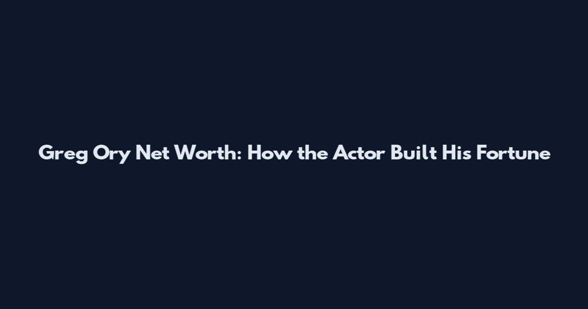 Greg Ory Net Worth: How the Actor Built His Fortune