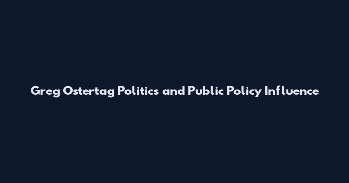 Greg Ostertag Politics and Public Policy Influence