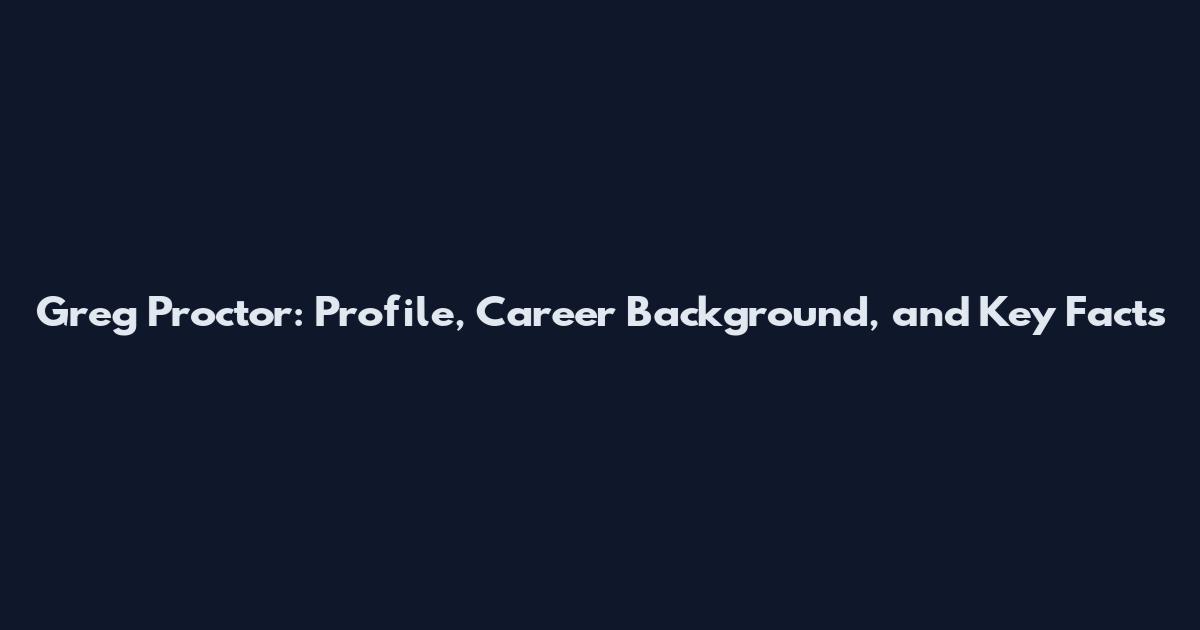 Greg Proctor: Profile, Career Background, and Key Facts