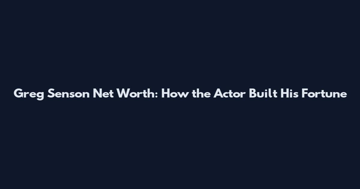 Greg Senson Net Worth: How the Actor Built His Fortune