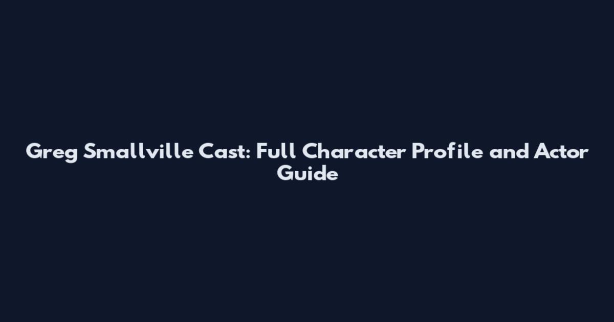 Greg Smallville Cast: Full Character Profile and Actor Guide