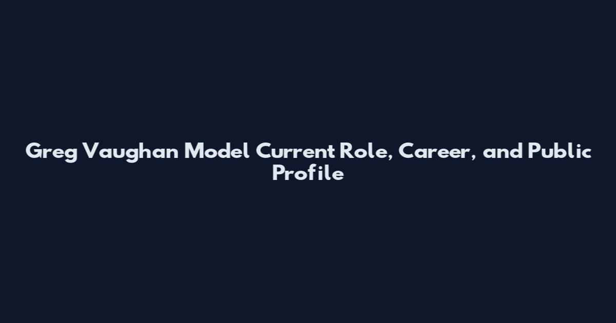 Greg Vaughan Model Current Role, Career, and Public Profile