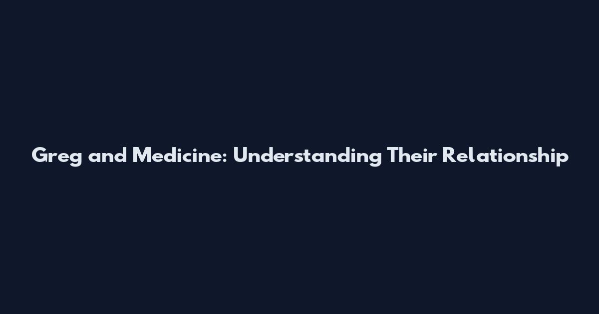 Greg and Medicine: Understanding Their Relationship