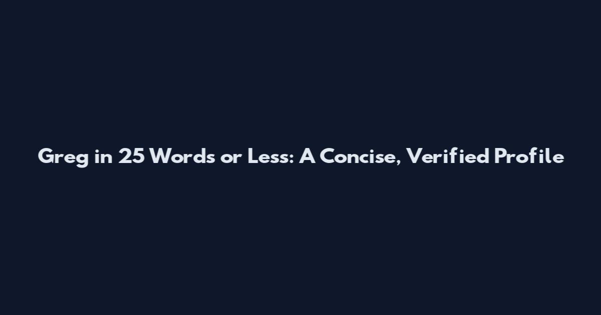 Greg in 25 Words or Less: A Concise, Verified Profile