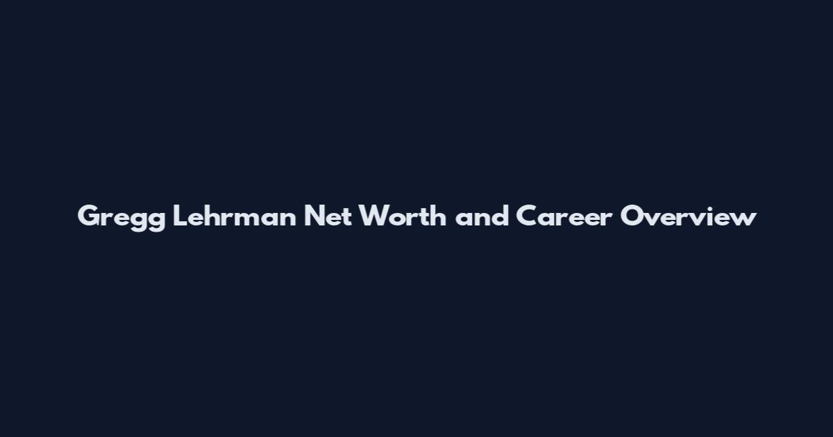 Gregg Lehrman Net Worth and Career Overview