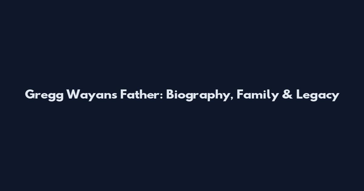 Gregg Wayans Father: Biography, Family & Legacy