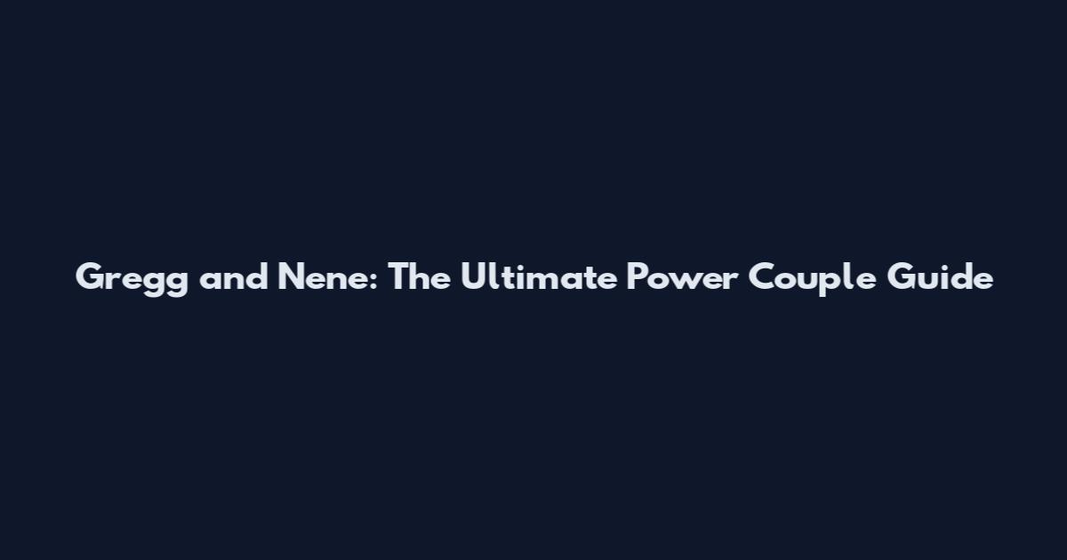 Gregg and Nene: The Ultimate Power Couple Guide