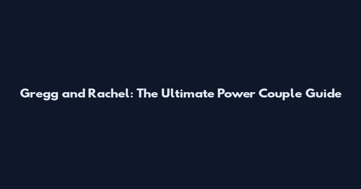 Gregg and Rachel: The Ultimate Power Couple Guide