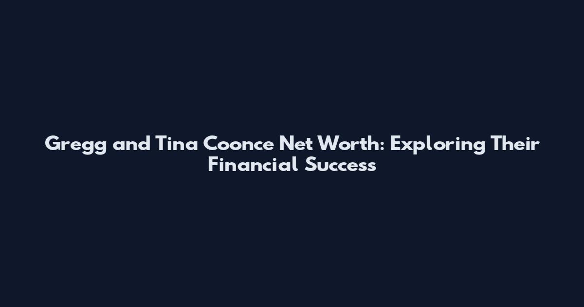 Gregg and Tina Coonce Net Worth: Exploring Their Financial Success