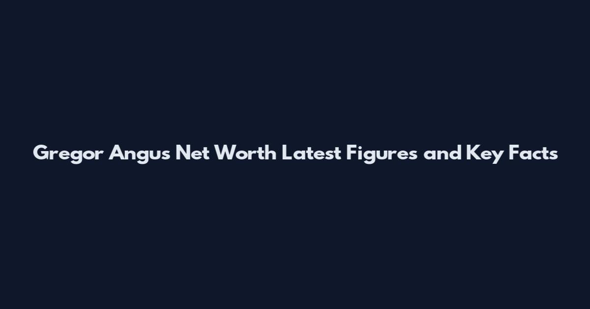 Gregor Angus Net Worth Latest Figures and Key Facts