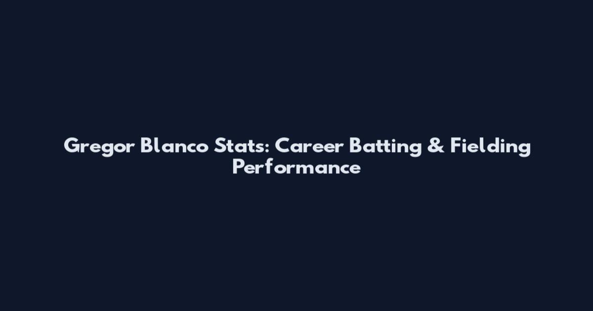 Gregor Blanco Stats: Career Batting & Fielding Performance
