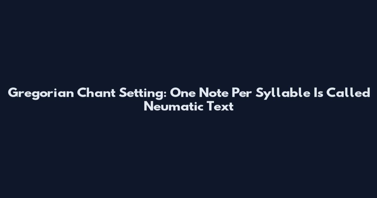 Gregorian Chant Setting: One Note Per Syllable Is Called Neumatic Text