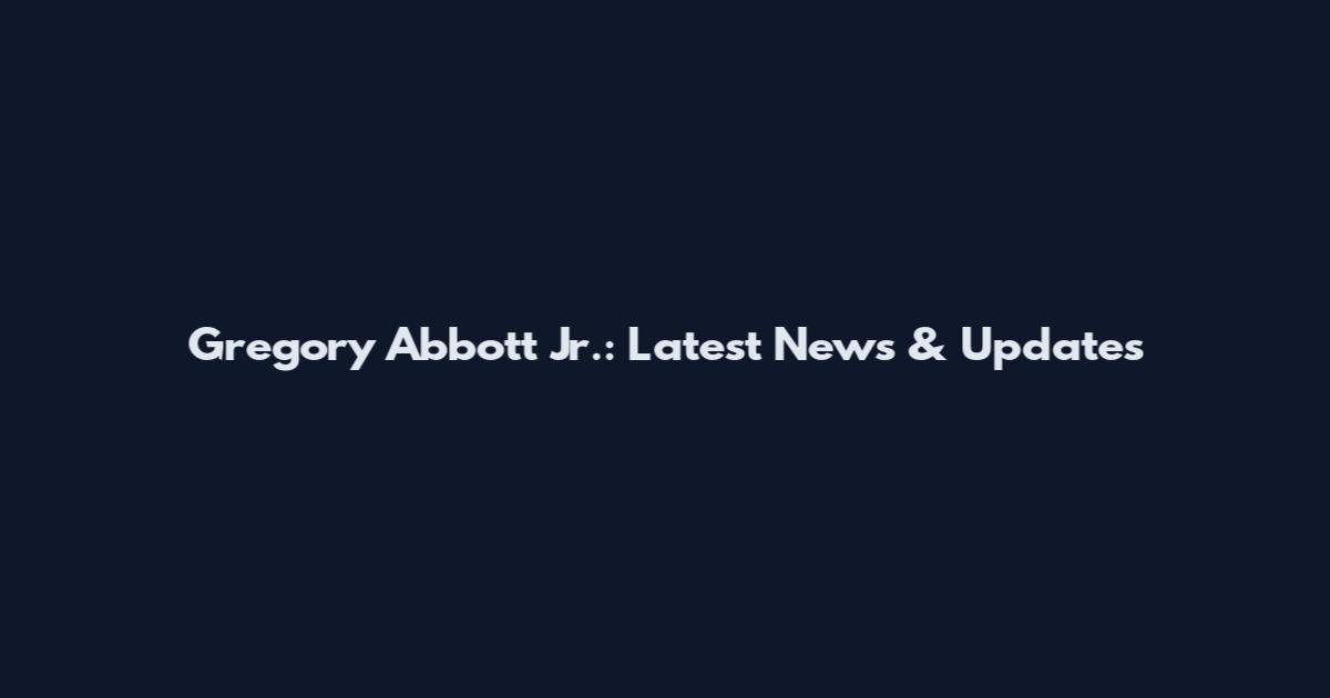 Gregory Abbott Jr.: Latest News & Updates
