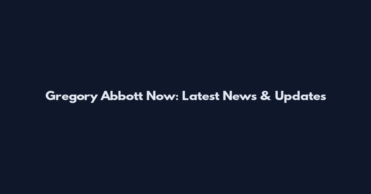 Gregory Abbott Now: Latest News & Updates