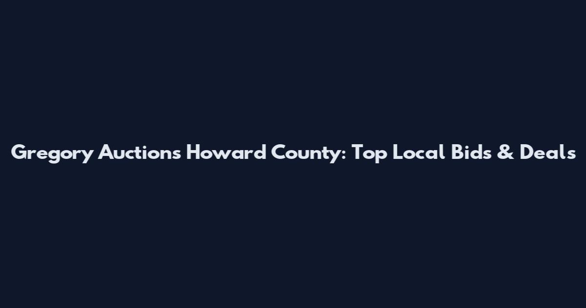 Gregory Auctions Howard County: Top Local Bids & Deals