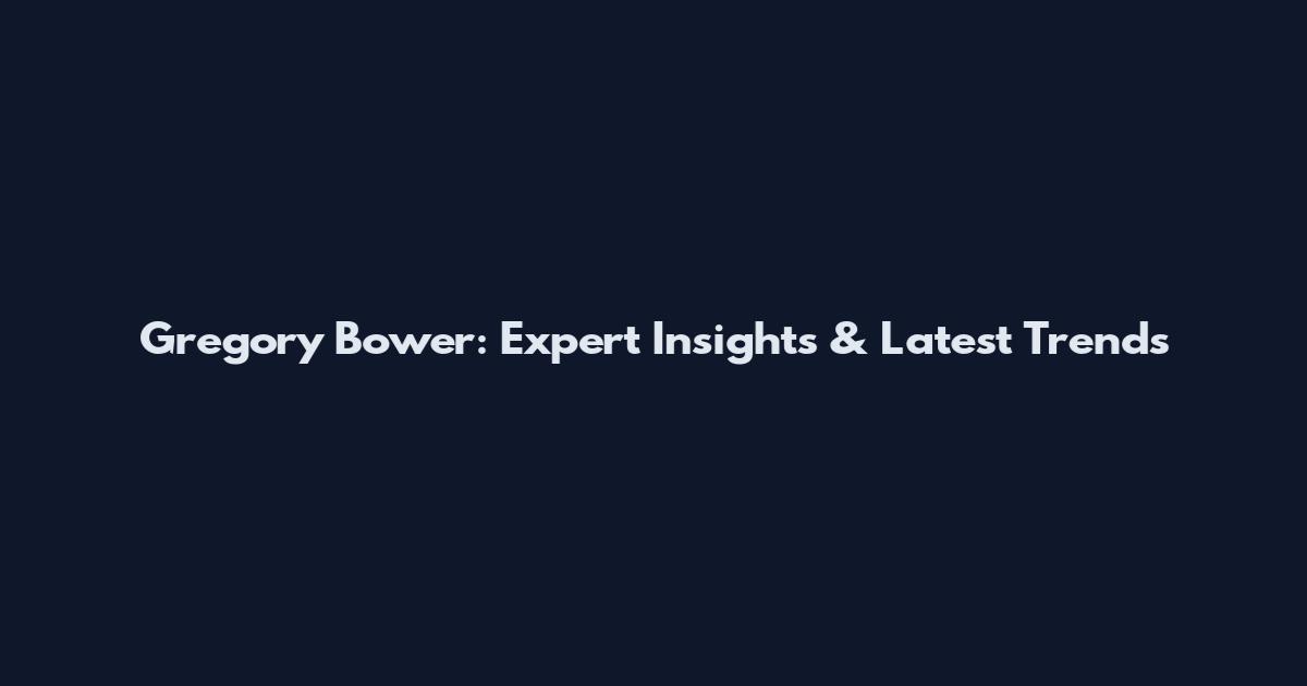 Gregory Bower: Expert Insights & Latest Trends