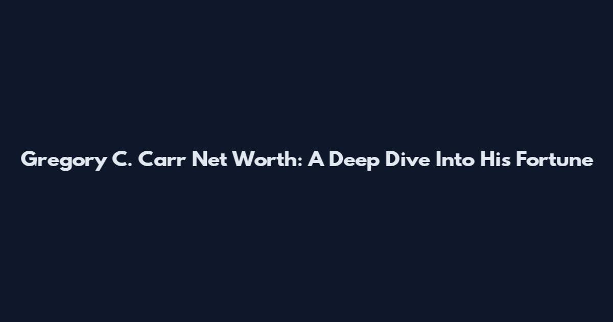 Gregory C. Carr Net Worth: A Deep Dive Into His Fortune