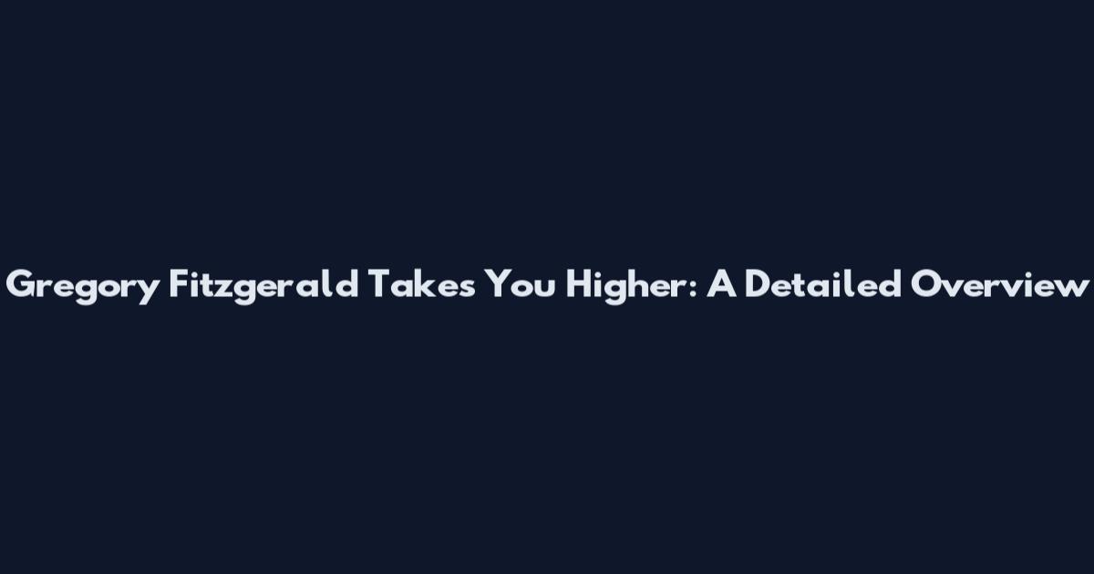 Gregory Fitzgerald Takes You Higher: A Detailed Overview