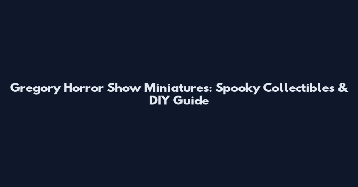 Gregory Horror Show Miniatures: Spooky Collectibles & DIY Guide