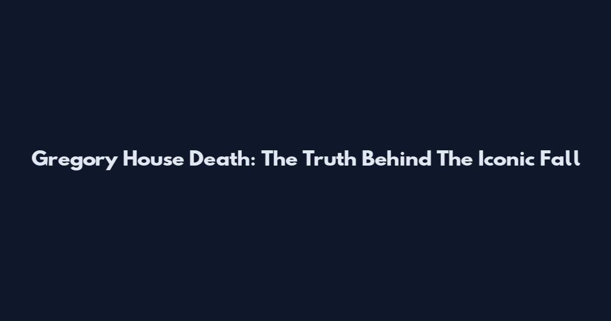Gregory House Death: The Truth Behind The Iconic Fall