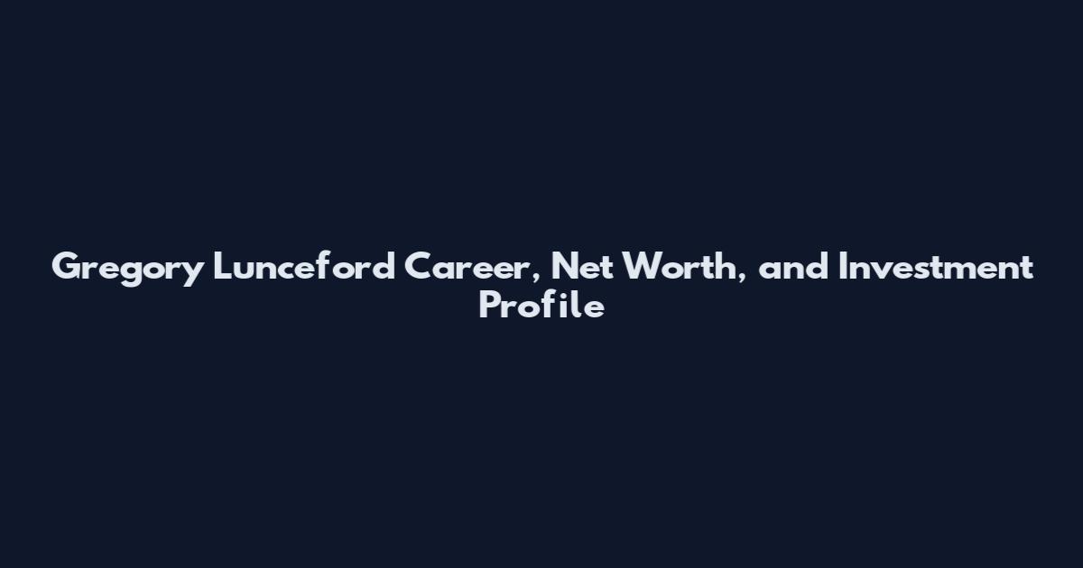 Gregory Lunceford Career, Net Worth, and Investment Profile