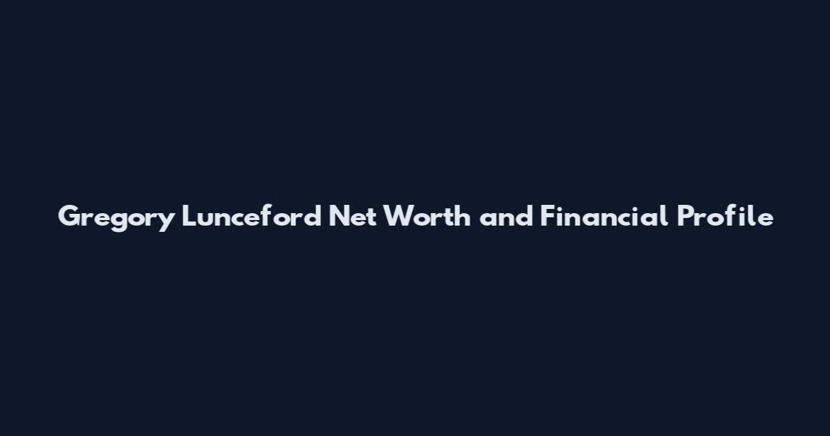 Gregory Lunceford Net Worth and Financial Profile
