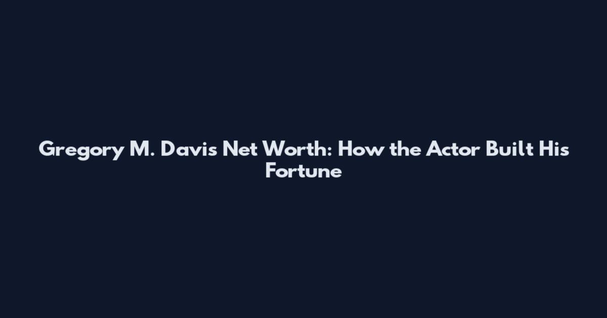 Gregory M. Davis Net Worth: How the Actor Built His Fortune