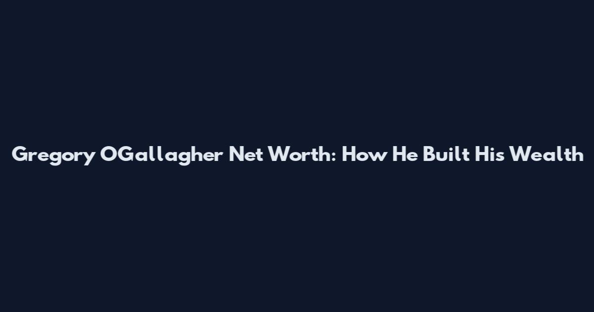 Gregory O'Gallagher Net Worth: How He Built His Wealth