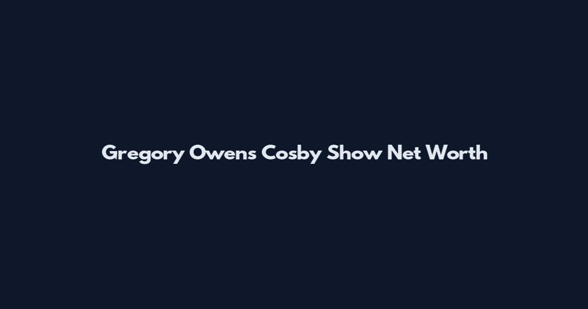 Gregory Owens Cosby Show Net Worth