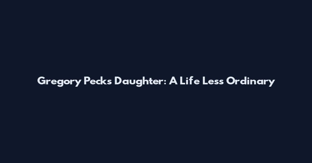Gregory Peck's Daughter: A Life Less Ordinary