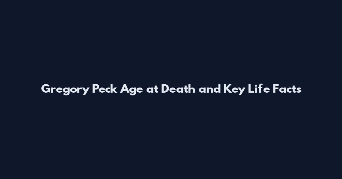 Gregory Peck Age at Death and Key Life Facts