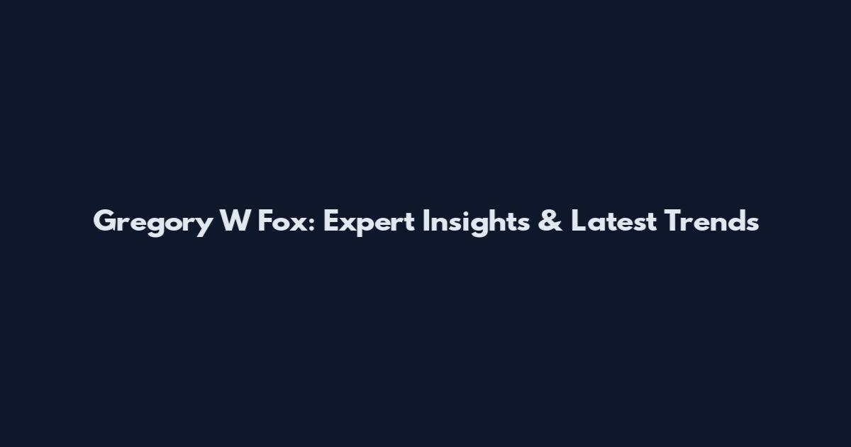 Gregory W Fox: Expert Insights & Latest Trends