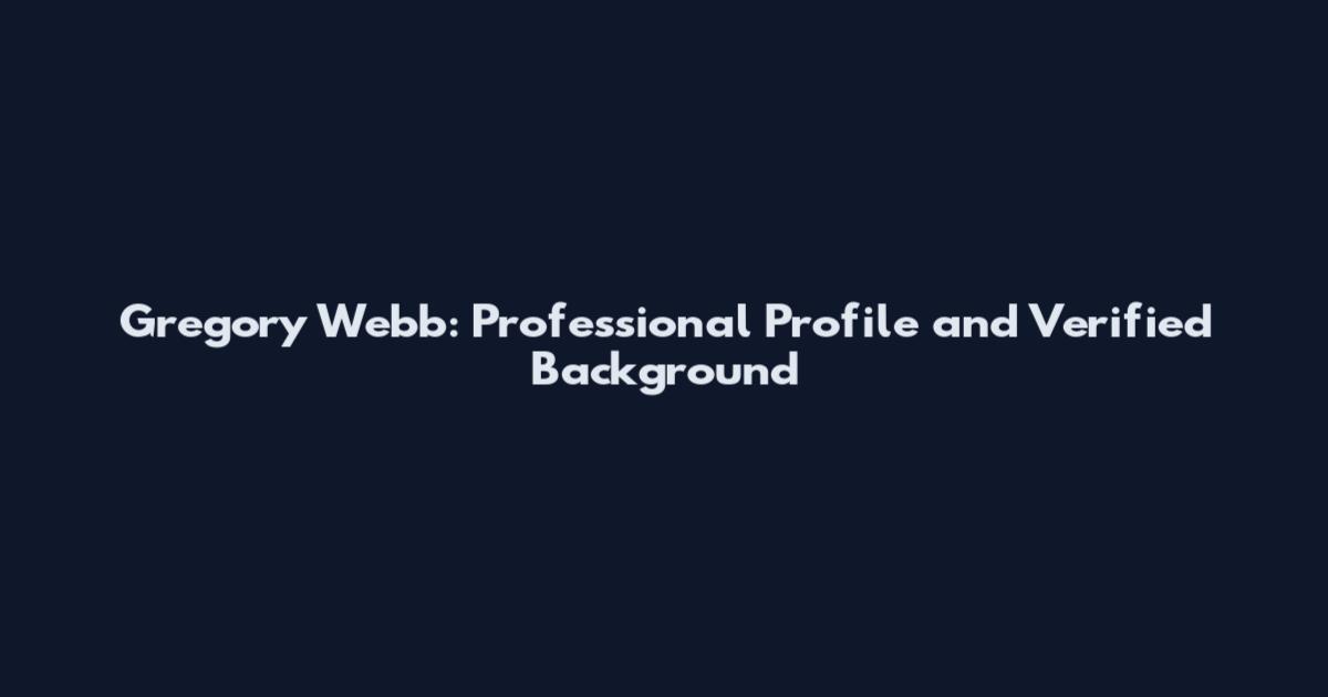 Gregory Webb: Professional Profile and Verified Background