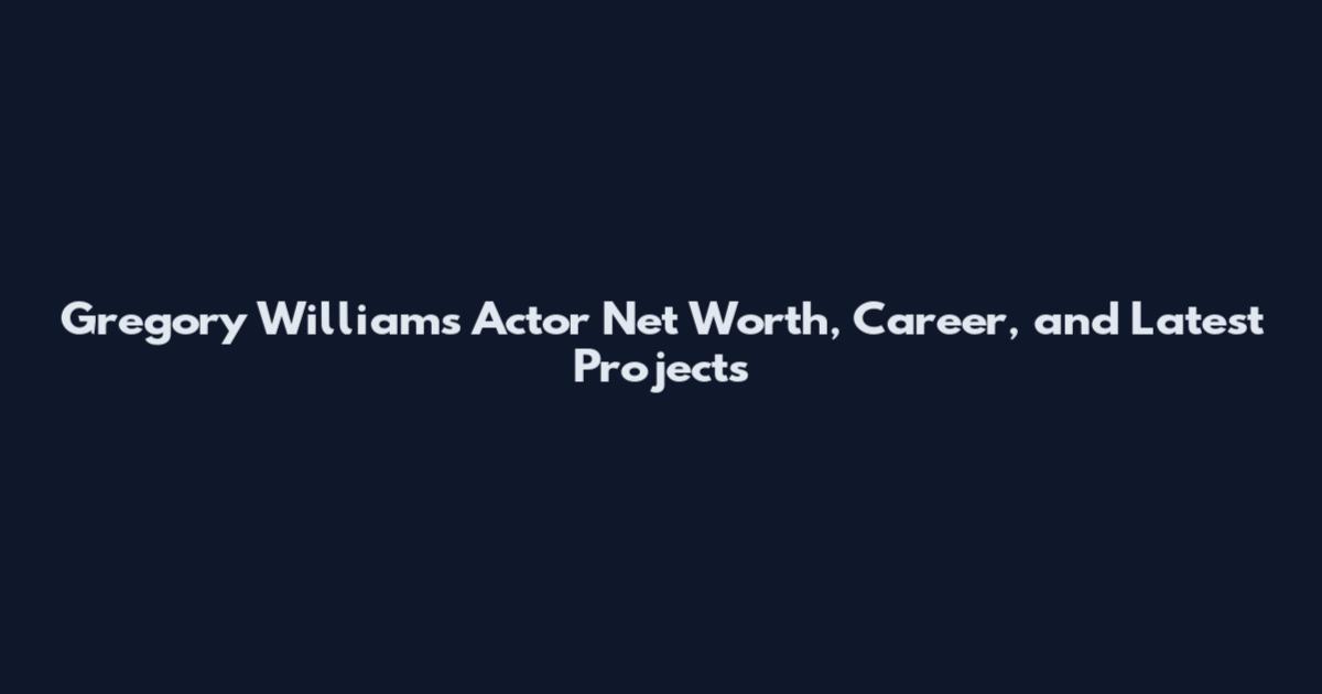 Gregory Williams Actor Net Worth, Career, and Latest Projects