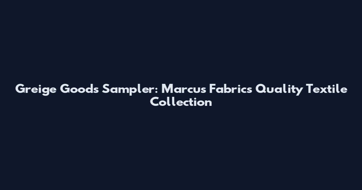 Greige Goods Sampler: Marcus Fabrics Quality Textile Collection