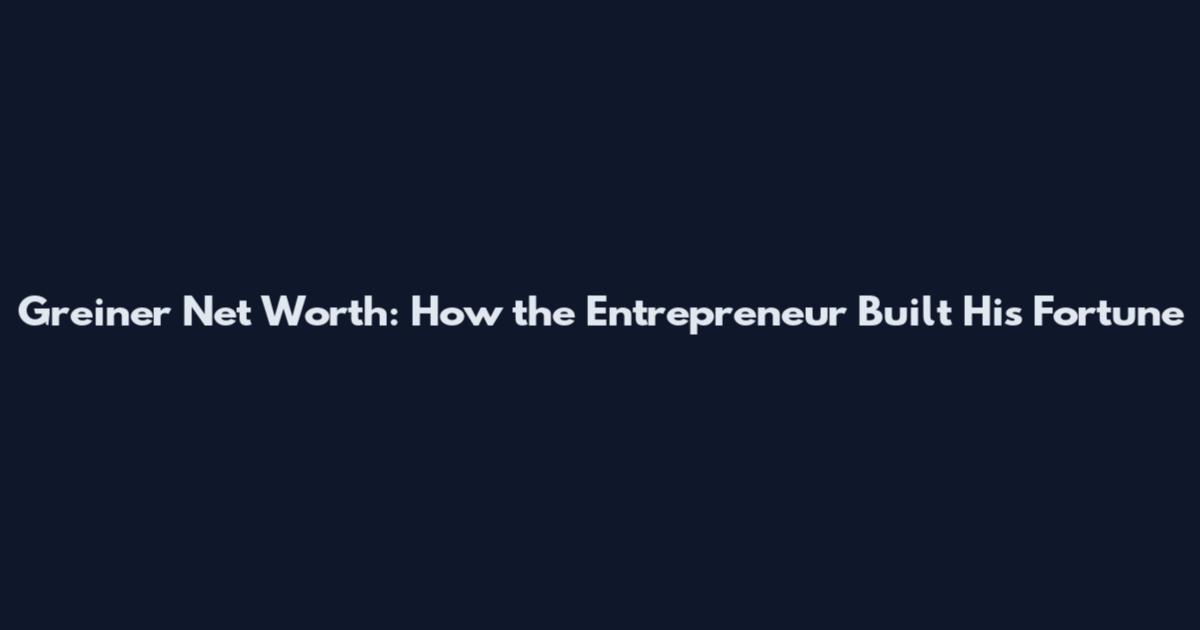 Greiner Net Worth: How the Entrepreneur Built His Fortune