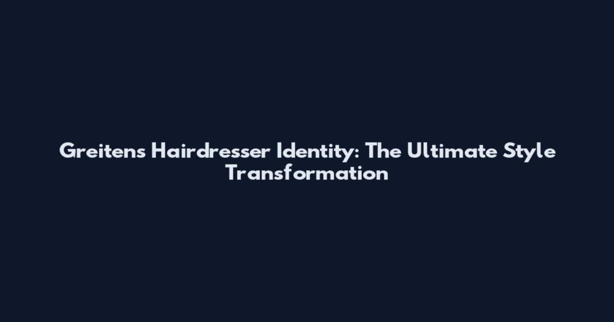 Greitens Hairdresser Identity: The Ultimate Style Transformation
