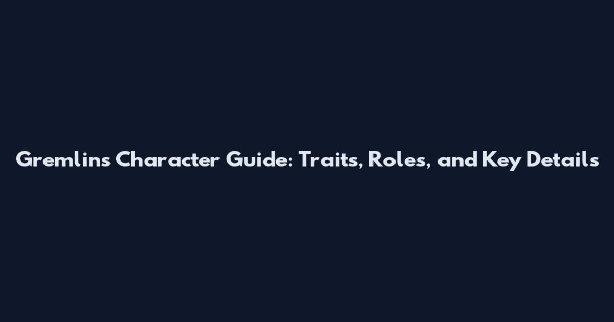 Gremlins Character Guide: Traits, Roles, and Key Details