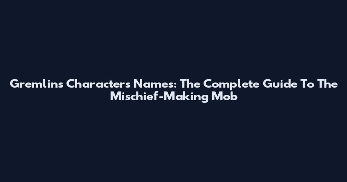 Gremlins Characters Names: The Complete Guide To The Mischief-Making Mob