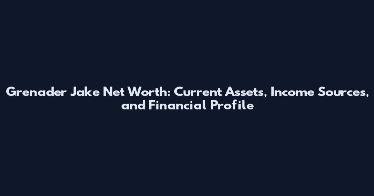 Grenader Jake Net Worth: Current Assets, Income Sources, and Financial Profile