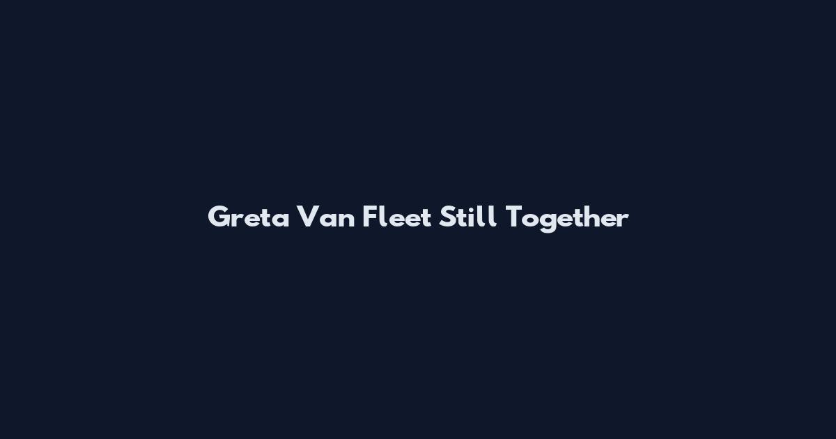 Greta Van Fleet Still Together