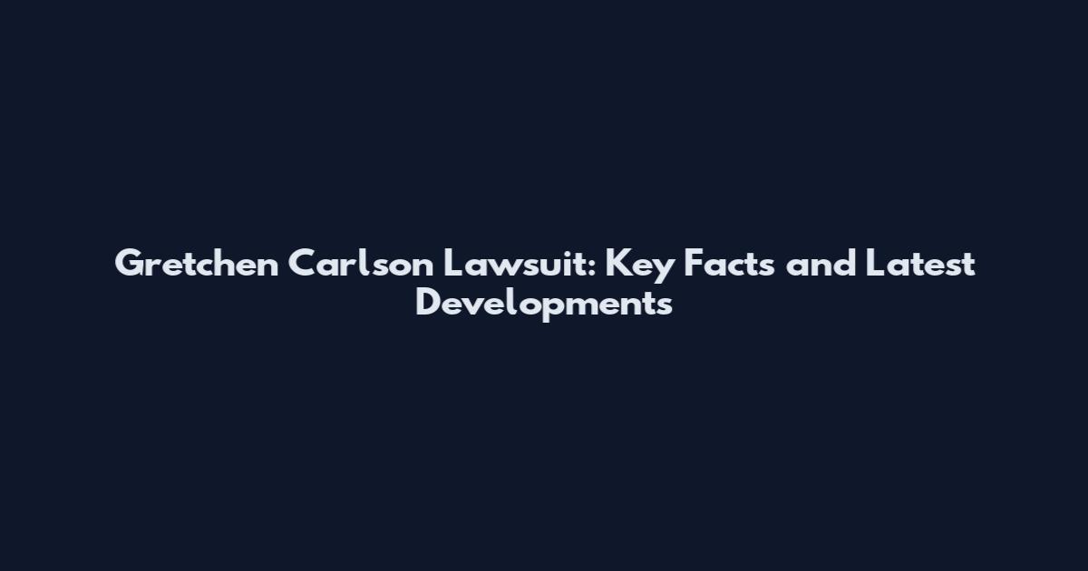 Gretchen Carlson Lawsuit: Key Facts and Latest Developments