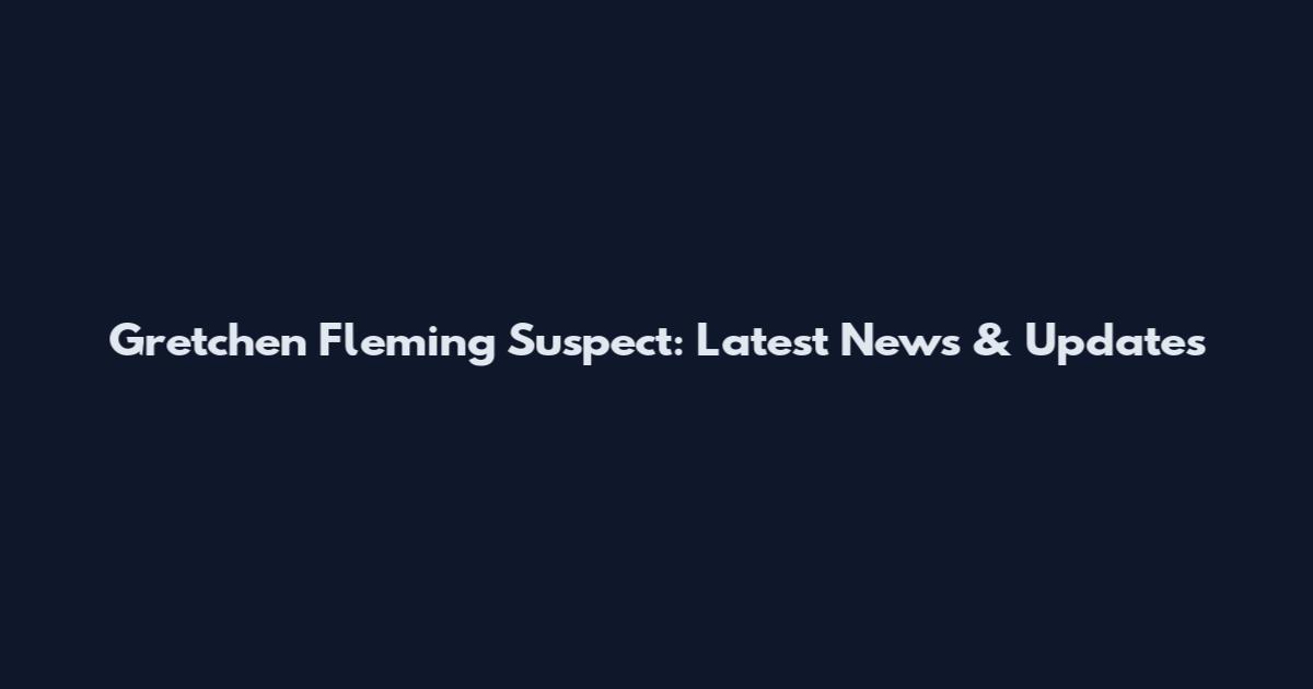 Gretchen Fleming Suspect: Latest News & Updates