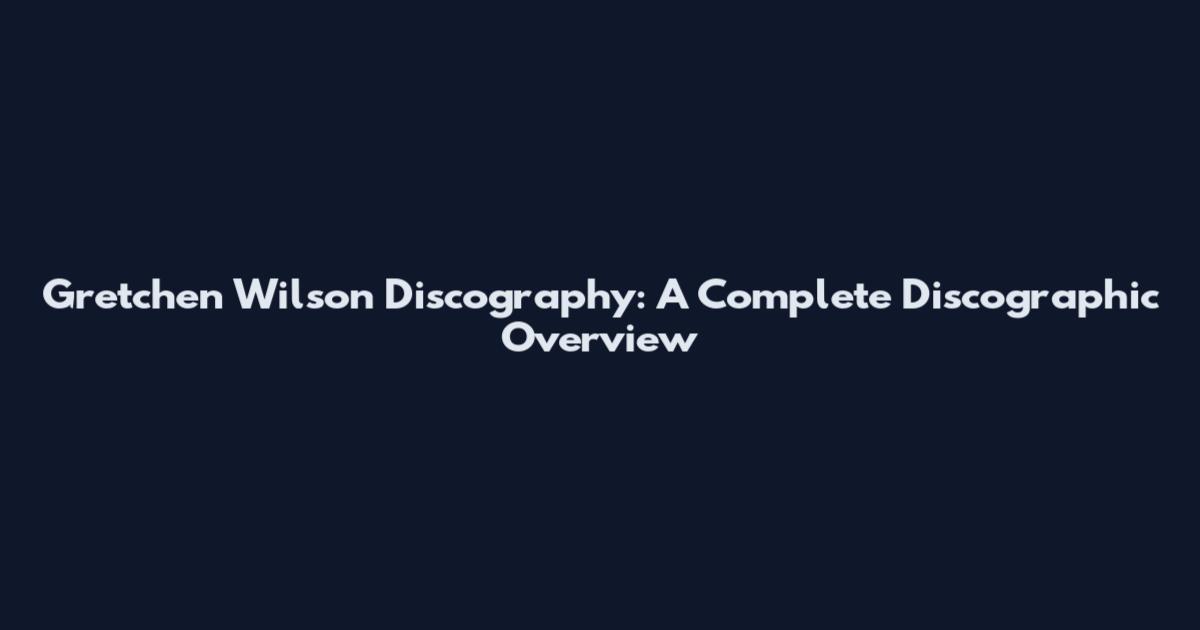 Gretchen Wilson Discography: A Complete Discographic Overview